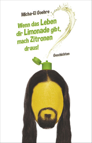 Goehre, Micha-El: Wenn das Leben dir Limonade gibt, mach Zitronen draus (Geschichten)